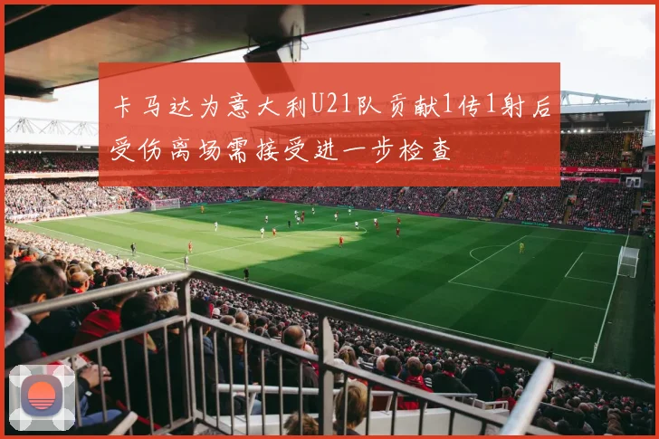卡马达为意大利U21队贡献1传1射后受伤离场需接受进一步检查