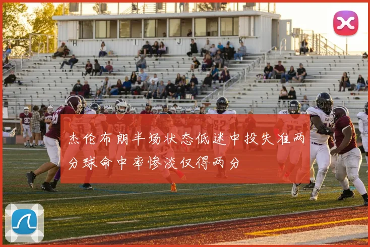杰伦布朗半场状态低迷中投失准两分球命中率惨淡仅得两分