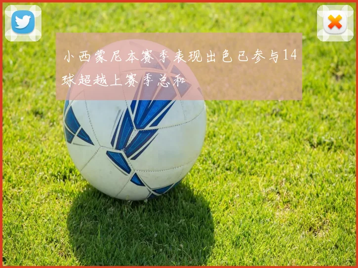 小西蒙尼本赛季表现出色已参与14球超越上赛季总和
