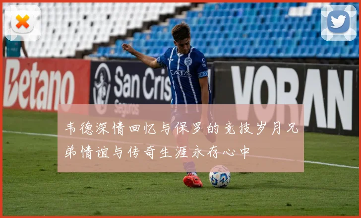 韦德深情回忆与保罗的竞技岁月兄弟情谊与传奇生涯永存心中