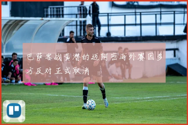 巴萨客战黄潜的迈阿密海外赛因多方反对正式取消