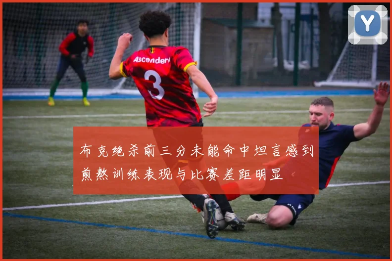 布克绝杀前三分未能命中坦言感到煎熬训练表现与比赛差距明显