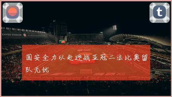 国安全力以赴迎战亚冠二法比奥留队无忧