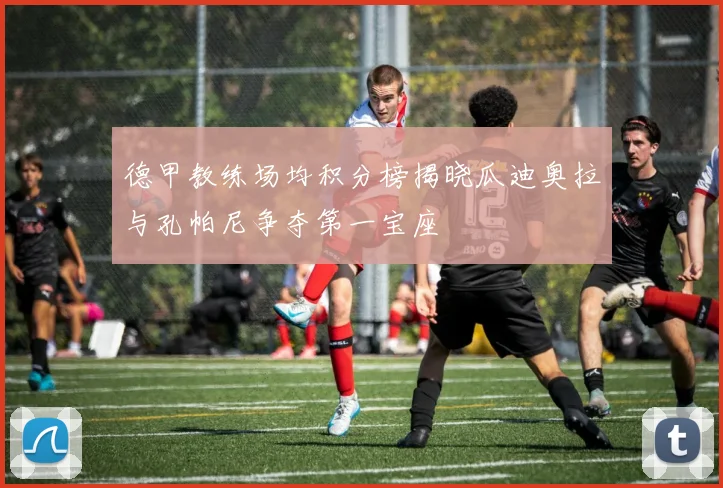 德甲教练场均积分榜揭晓瓜迪奥拉与孔帕尼争夺第一宝座