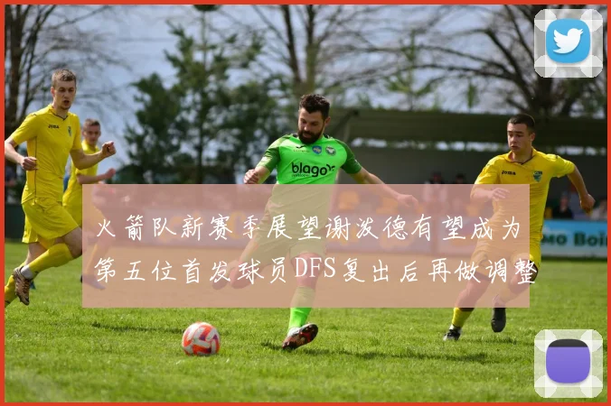 火箭队新赛季展望谢泼德有望成为第五位首发球员DFS复出后再做调整