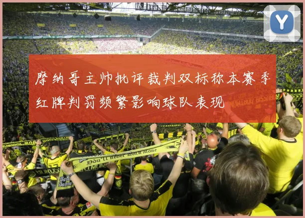 摩纳哥主帅批评裁判双标称本赛季红牌判罚频繁影响球队表现