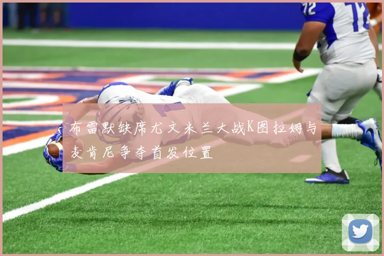 布雷默缺席尤文米兰大战K图拉姆与麦肯尼争夺首发位置