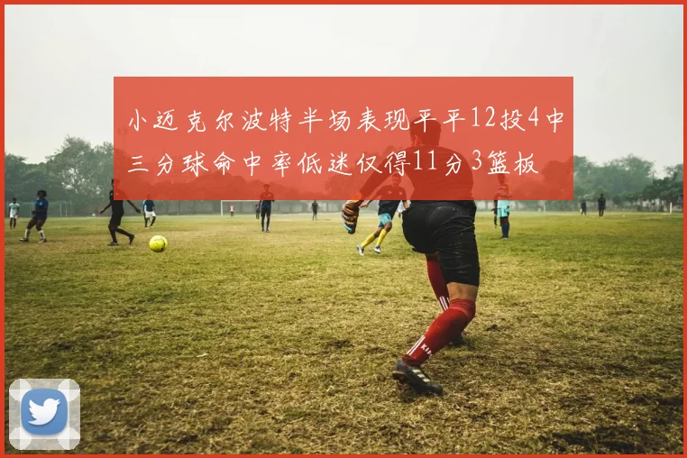 小迈克尔波特半场表现平平12投4中三分球命中率低迷仅得11分3篮板