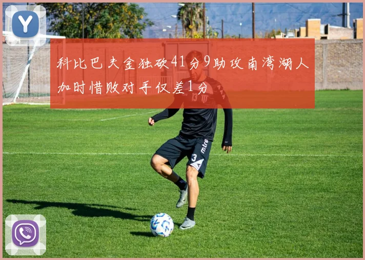 科比巴夫金独砍41分9助攻南湾湖人加时惜败对手仅差1分