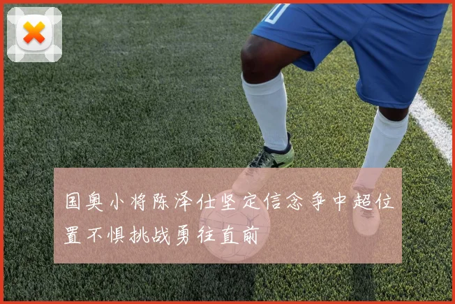 国奥小将陈泽仕坚定信念争中超位置不惧挑战勇往直前