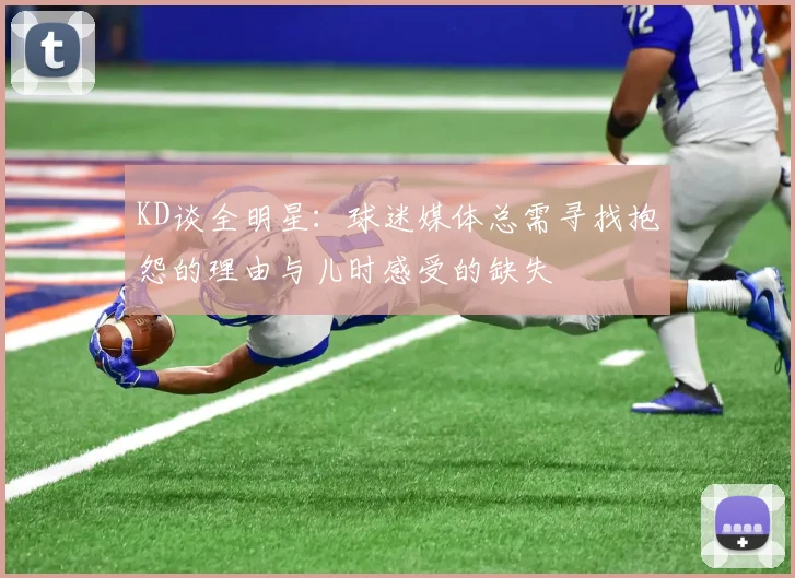 KD谈全明星：球迷媒体总需寻找抱怨的理由与儿时感受的缺失