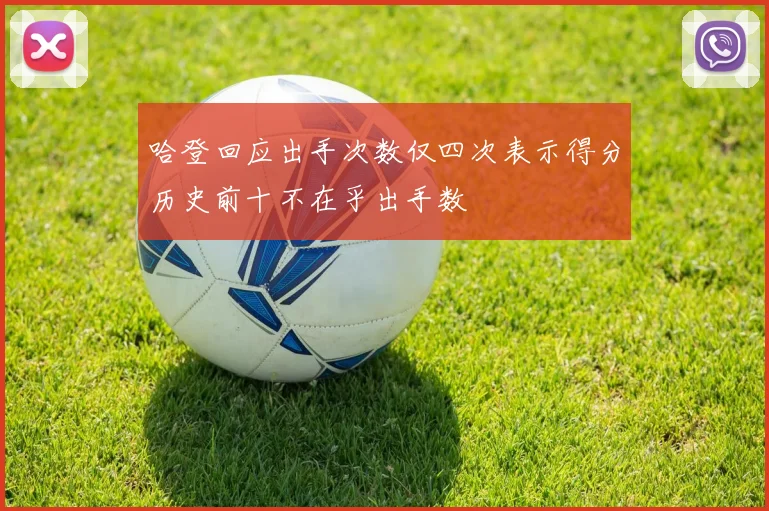 哈登回应出手次数仅四次表示得分历史前十不在乎出手数