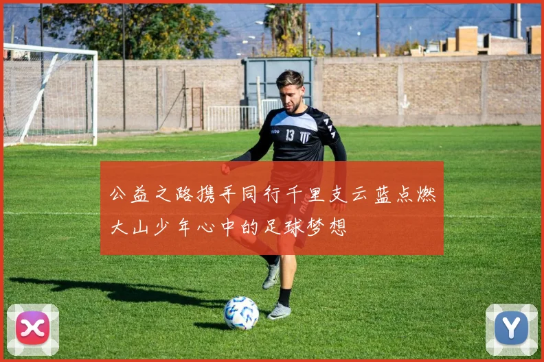 公益之路携手同行千里支云蓝点燃大山少年心中的足球梦想