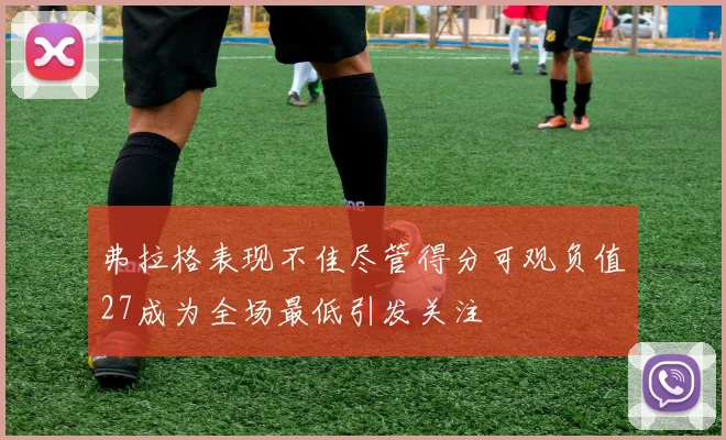 弗拉格表现不佳尽管得分可观负值27成为全场最低引发关注