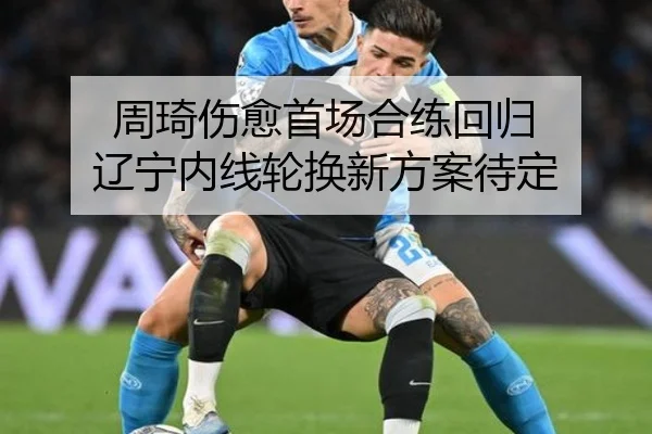 周琦伤愈首场合练回归 辽宁内线轮换新方案待定（BOYUSPORTS）
